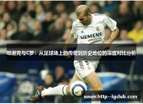 哈谢克与C罗:从足球场上的传奇到历史地位的深度对比分析 哈谢克与C罗:从足球场上的传奇到历史地位的深度对比分析