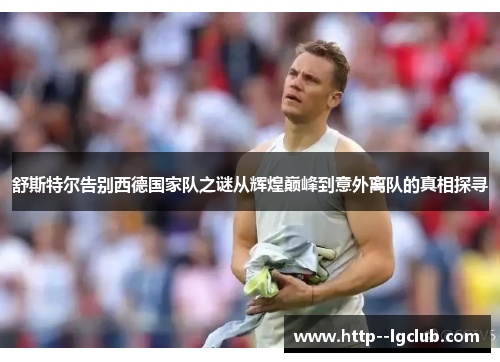 舒斯特尔告别西德国家队之谜从辉煌巅峰到意外离队的真相探寻 舒斯特尔告别西德国家队之谜从辉煌巅峰到意外离队的真相探寻