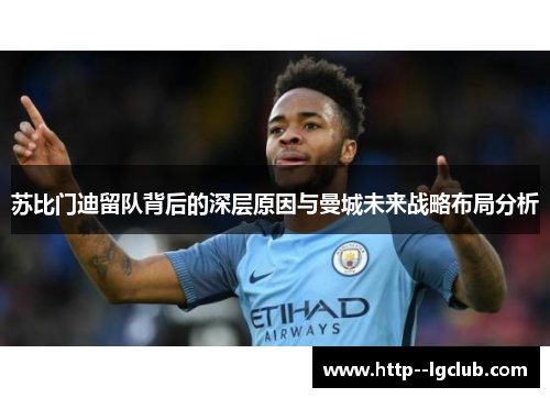苏比门迪留队背后的深层原因与曼城未来战略布局分析 苏比门迪留队背后的深层原因与曼城未来战略布局分析