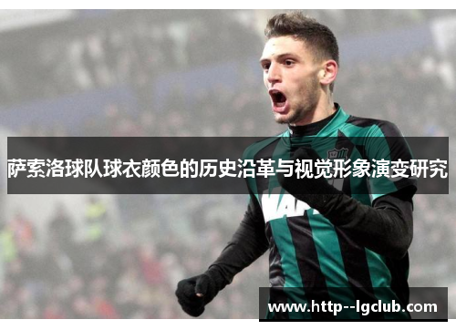 萨索洛球队球衣颜色的历史沿革与视觉形象演变研究 萨索洛球队球衣颜色的历史沿革与视觉形象演变研究