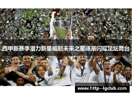 西甲新赛季潜力新星崛起未来之星逐渐闪耀足坛舞台 西甲新赛季潜力新星崛起未来之星逐渐闪耀足坛舞台