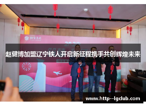 赵健博加盟辽宁铁人开启新征程携手共创辉煌未来 赵健博加盟辽宁铁人开启新征程携手共创辉煌未来