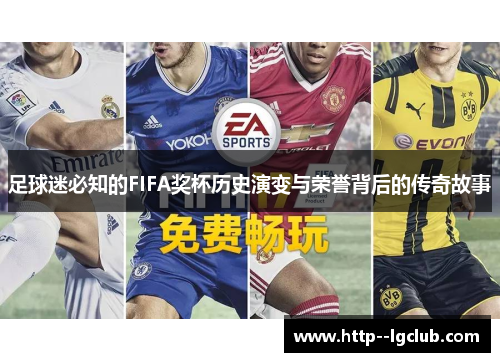 足球迷必知的FIFA奖杯历史演变与荣誉背后的传奇故事 足球迷必知的FIFA奖杯历史演变与荣誉背后的传奇故事