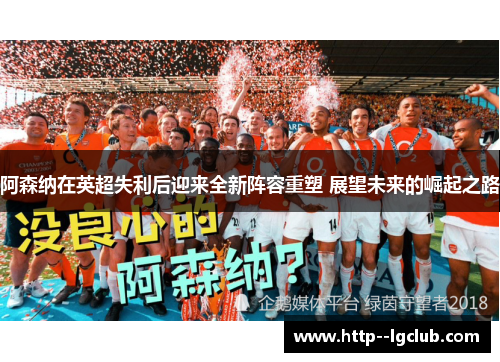 阿森纳在英超失利后迎来全新阵容重塑 展望未来的崛起之路 阿森纳在英超失利后迎来全新阵容重塑 展望未来的崛起之路