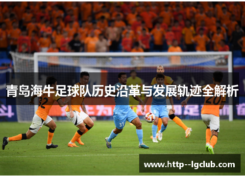 青岛海牛足球队历史沿革与发展轨迹全解析 青岛海牛足球队历史沿革与发展轨迹全解析