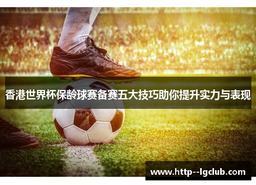 香港世界杯保龄球赛备赛五大技巧助你提升实力与表现 香港世界杯保龄球赛备赛五大技巧助你提升实力与表现