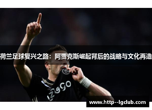 荷兰足球复兴之路：阿贾克斯崛起背后的战略与文化再造