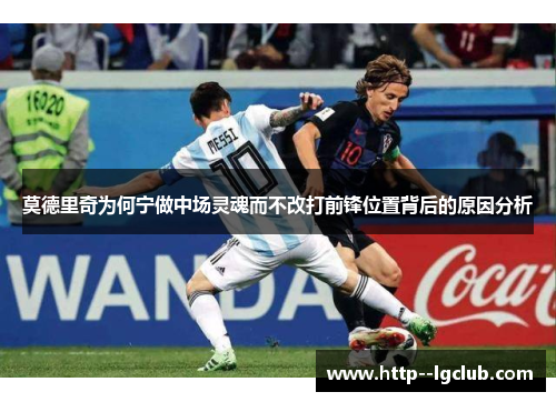 莫德里奇为何宁做中场灵魂而不改打前锋位置背后的原因分析