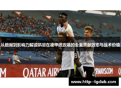 从数据到影响力解读凯恩在德甲进攻端的全面贡献效率与战术价值