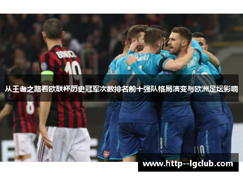 从王者之路看欧联杯历史冠军次数排名前十强队格局演变与欧洲足坛影响