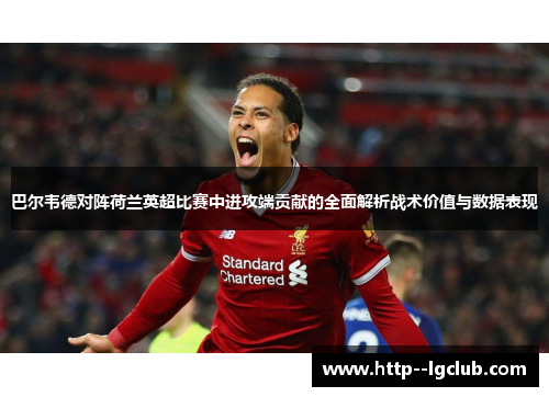 巴尔韦德对阵荷兰英超比赛中进攻端贡献的全面解析战术价值与数据表现