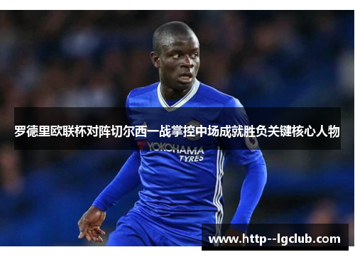 罗德里欧联杯对阵切尔西一战掌控中场成就胜负关键核心人物