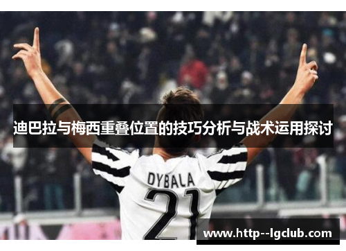 迪巴拉与梅西重叠位置的技巧分析与战术运用探讨