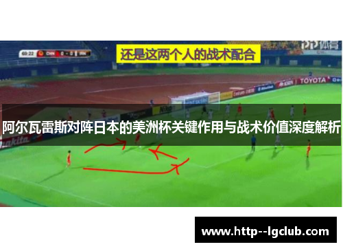 阿尔瓦雷斯对阵日本的美洲杯关键作用与战术价值深度解析 阿尔瓦雷斯对阵日本的美洲杯关键作用与战术价值深度解析