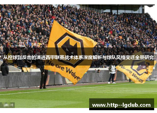 从控球到反击的演进西甲联赛战术体系深度解析与球队风格变迁全景研究 从控球到反击的演进西甲联赛战术体系深度解析与球队风格变迁全景研究