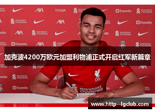 加克波4200万欧元加盟利物浦正式开启红军新篇章