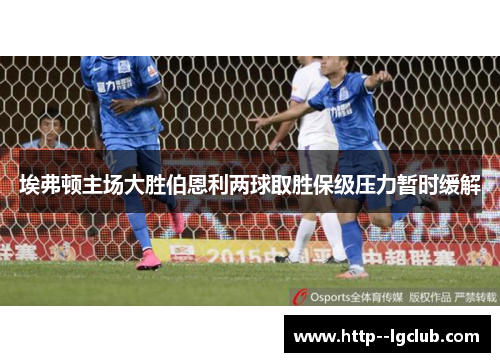 埃弗顿主场大胜伯恩利两球取胜保级压力暂时缓解