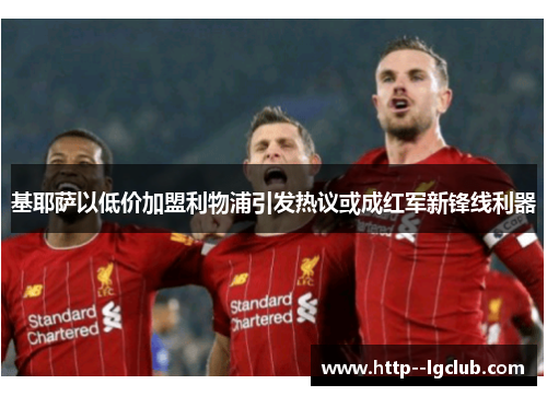 基耶萨以低价加盟利物浦引发热议或成红军新锋线利器