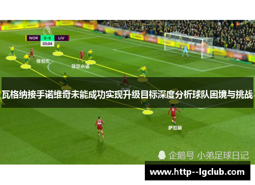 瓦格纳接手诺维奇未能成功实现升级目标深度分析球队困境与挑战