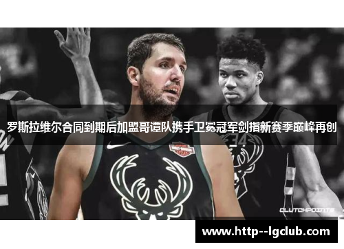 罗斯拉维尔合同到期后加盟哥谭队携手卫冕冠军剑指新赛季巅峰再创