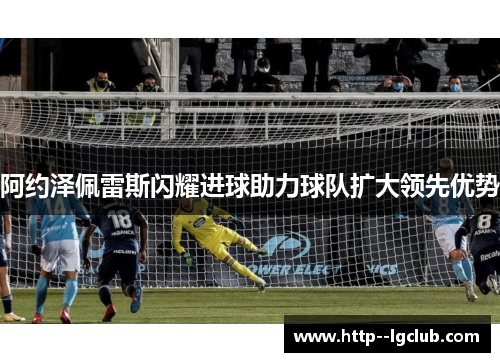 阿约泽佩雷斯闪耀进球助力球队扩大领先优势
