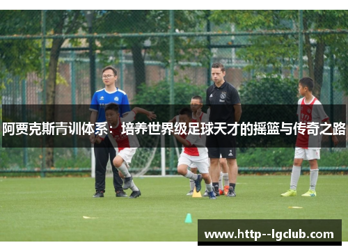 阿贾克斯青训体系：培养世界级足球天才的摇篮与传奇之路
