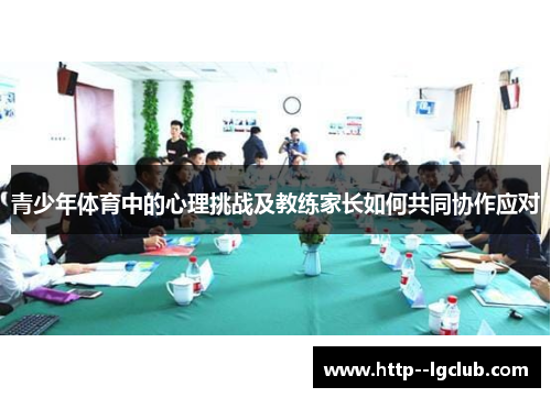 青少年体育中的心理挑战及教练家长如何共同协作应对