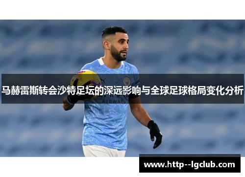 马赫雷斯转会沙特足坛的深远影响与全球足球格局变化分析 马赫雷斯转会沙特足坛的深远影响与全球足球格局变化分析