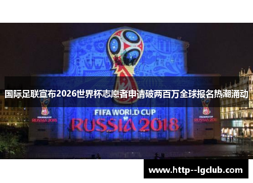 国际足联宣布2026世界杯志愿者申请破两百万全球报名热潮涌动 国际足联宣布2026世界杯志愿者申请破两百万全球报名热潮涌动
