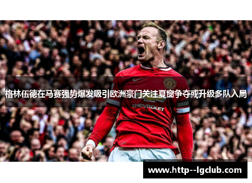 格林伍德在马赛强势爆发吸引欧洲豪门关注夏窗争夺或升级多队入局 格林伍德在马赛强势爆发吸引欧洲豪门关注夏窗争夺或升级多队入局