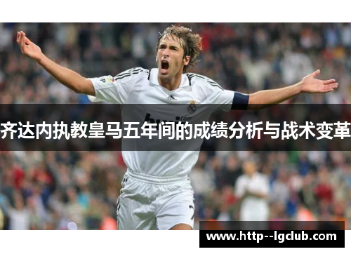 齐达内执教皇马五年间的成绩分析与战术变革